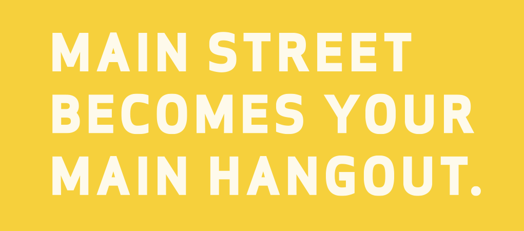 Main street becomes your main hangout. 